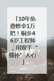 10年免费修伞1万把！桐乡46岁工程师，用双手“缝补”人心