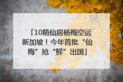 10箱仙居杨梅空运新加坡！今年首批“仙梅”抢“鲜”出国
