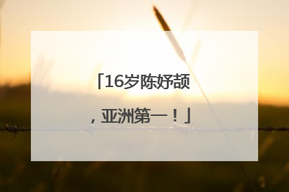 16岁陈妤颉，亚洲第一！