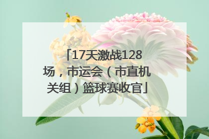 17天激战128场，市运会（市直机关组）篮球赛收官