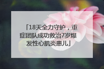 18天全力守护，重症团队成功救治7岁爆发性心肌炎患儿