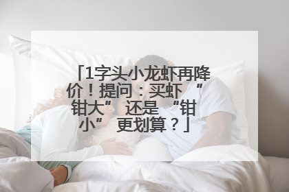 1字头小龙虾再降价！提问：买虾 “钳大” 还是 “钳小” 更划算？