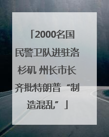 2000名国民警卫队进驻洛杉矶 州长市长齐批特朗普“制造混乱”