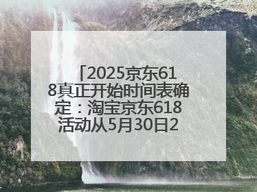 2025京东618真正开始时间表确定：淘宝京东618活动从5月30日20点开始到6月20日结束！