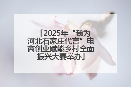2025年“我为河北石家庄代言”电商创业赋能乡村全面振兴大赛举办