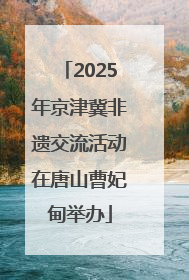2025年京津冀非遗交流活动在唐山曹妃甸举办
