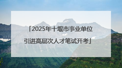 2025年十堰市事业单位引进高层次人才笔试开考