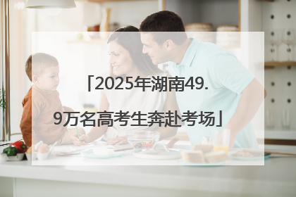 2025年湖南49.9万名高考生奔赴考场