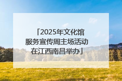 2025年文化馆服务宣传周主场活动在江西南昌举办