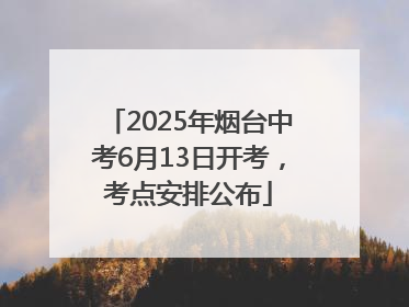 2025年烟台中考6月13日开考，考点安排公布
