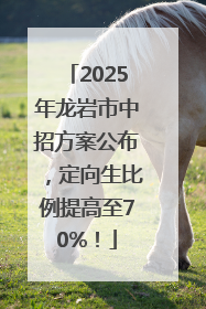 2025年龙岩市中招方案公布，定向生比例提高至70%！