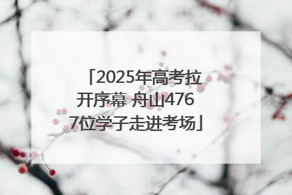 2025年高考拉开序幕 舟山4767位学子走进考场