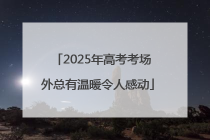 2025年高考考场外总有温暖令人感动