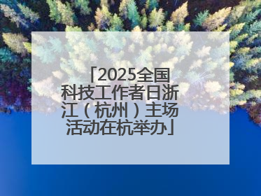 2025全国科技工作者日浙江（杭州）主场活动在杭举办