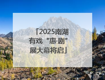2025南湖有戏“惠·剧”展大幕将启