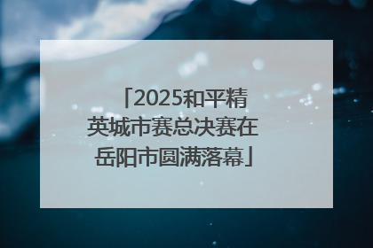 2025和平精英城市赛总决赛在岳阳市圆满落幕