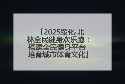 2025绥化·北林全民健身欢乐跑：搭建全民健身平台 培育城市体育文化