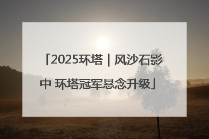 2025环塔｜风沙石影中 环塔冠军悬念升级