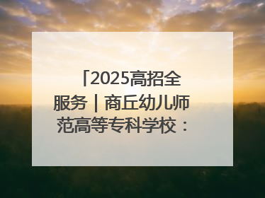 2025高招全服务｜商丘幼儿师范高等专科学校：转型提质谋发展 全力推进高水平综合性应用型高等专科学校建设