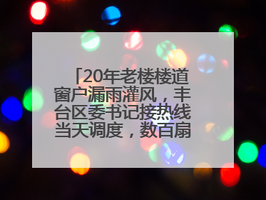 20年老楼楼道窗户漏雨灌风，丰台区委书记接热线当天调度，数百扇老式铁窗将换新