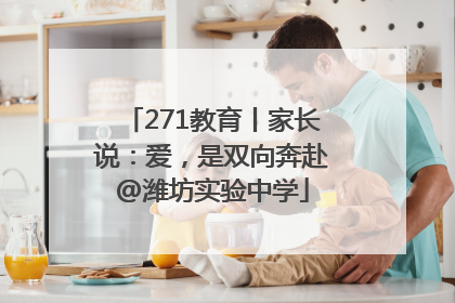 271教育丨家长说：爱，是双向奔赴@潍坊实验中学