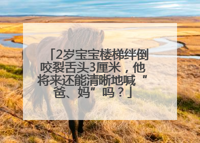 2岁宝宝楼梯绊倒咬裂舌头3厘米，他将来还能清晰地喊“爸、妈”吗？