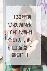32年前受资助的孩子和老潘相会厦大，他们当面说“谢谢”