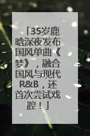 35岁鹿晗深夜发布国风单曲《梦》，融合国风与现代R&B，还首次尝试戏腔！