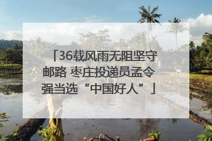 36载风雨无阻坚守邮路 枣庄投递员孟令强当选“中国好人”