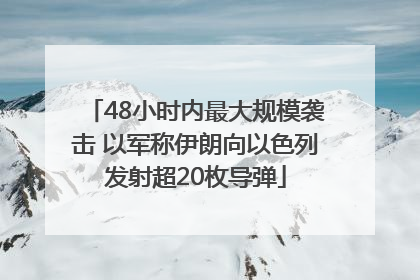 48小时内最大规模袭击 以军称伊朗向以色列发射超20枚导弹