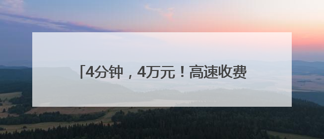 4分钟，4万元！高速收费站缘何爆发“抢钱”大战？