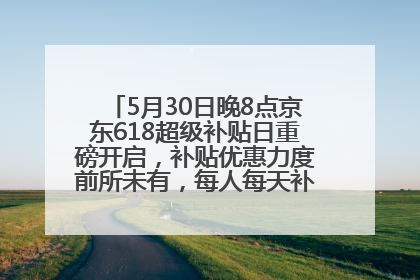 5月30日晚8点京东618超级补贴日重磅开启，补贴优惠力度前所未有，每人每天补贴超6180元！