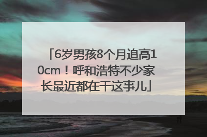 6岁男孩8个月追高10cm！呼和浩特不少家长最近都在干这事儿