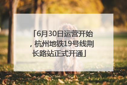 6月30日运营开始，杭州地铁19号线荆长路站正式开通
