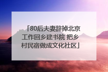80后夫妻辞掉北京工作回乡建书院 把乡村民宿做成文化社区