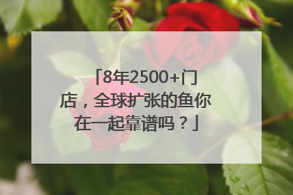 8年2500+门店，全球扩张的鱼你在一起靠谱吗？