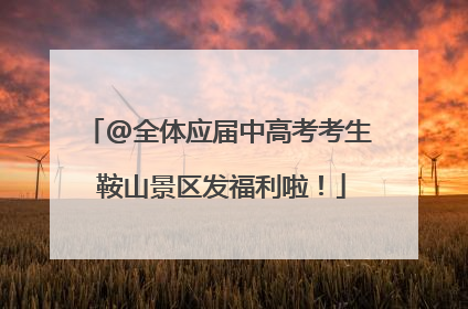 @全体应届中高考考生 鞍山景区发福利啦！