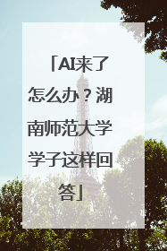 AI来了怎么办？湖南师范大学学子这样回答