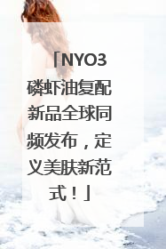 NYO3磷虾油复配新品全球同频发布，定义美肤新范式！