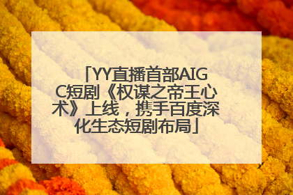 YY直播首部AIGC短剧《权谋之帝王心术》上线，携手百度深化生态短剧布局